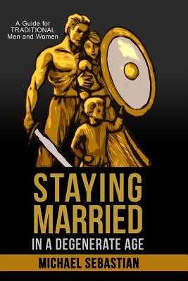 Staying Married in a Degenerate Age by Sebastian, Michael