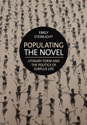 Populating the Novel: Literary Form and the Politics of Surplus Life by Steinlight, Emily