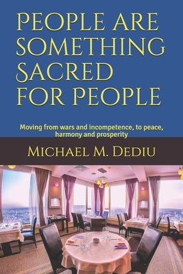 People are something Sacred for People: Moving from wars and incompetence, to peace, harmony and prosperity by Dediu, Michael M.