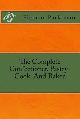 The Complete Confectioner, Pastry-Cook. And Baker. by Parkinson, Eleanor