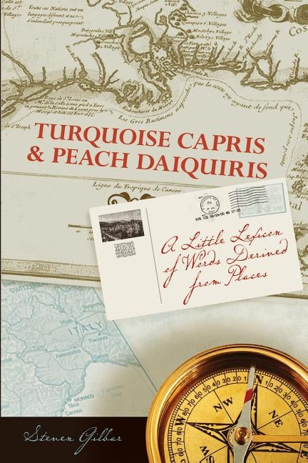 Turquoise Capris & Peach Daquiris: A Little Lexicon of Words Derived from Places by Gilbar, Steven