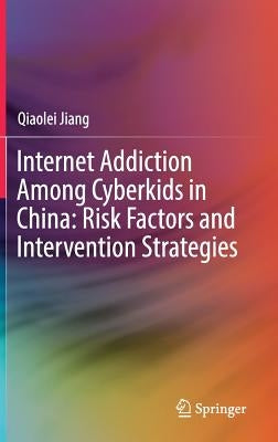 Internet Addiction Among Cyberkids in China: Risk Factors and Intervention Strategies by Jiang, Qiaolei