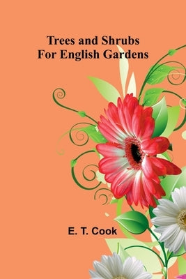 Trees and Shrubs for English Gardens by T. Cook, E.