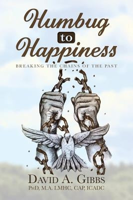 Humbug To Happiness: Breaking The Chains of the Past by Gibbs, Phd M. a. Lmhc Cap Icadc David
