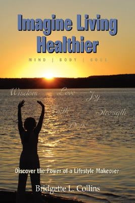 Imagine Living Healthier: Mind, Body, and Soul by Collins, Bridgette Lachelle