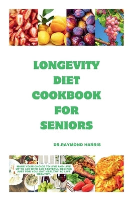 Longevity diet cook for seniors: Make your choice to live and live up to 100 with 100 tasteful recipes just for you. Eat healthy to live healthy. by Harris, Dr Raymond