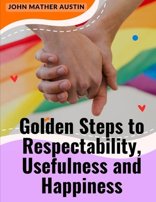 Golden Steps to Respectability, Usefulness and Happiness: Being a Series of Lectures to Youth on Character, Principles, and Marriage by John Mather Austin