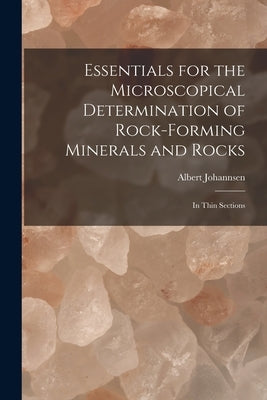 Essentials for the Microscopical Determination of Rock-Forming Minerals and Rocks: In Thin Sections by Johannsen, Albert