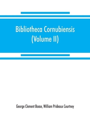 Bibliotheca cornubiensis. A catalogue of the writings, both manuscript and printed, of Cornishmen, and of works relating to the county of Cornwall, wi by Clement Boase, George