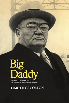 Big Daddy: Frederick G. Gardiner and the Building of Metropolitan Toronto by Colton, Timothy