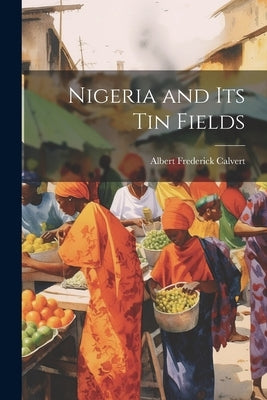 Nigeria and its tin Fields by Calvert, Albert Frederick