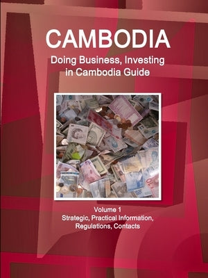 Cambodia: Doing Business, Investing in Cambodia Guide Volume 1 Strategic, Practical Information, Regulations, Contacts by Ibpus Com