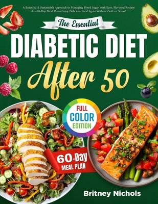 The Essential Diabetic Diet After 50: A Balanced & Sustainable Approach to Managing Blood Sugar With Easy, Flavorful Recipes & a 60-Day Meal Plan-Enjo by Nichols, Britney