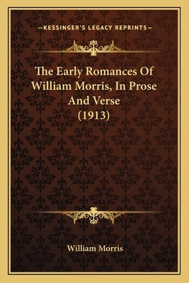 The Early Romances Of William Morris, In Prose And Verse (1913) by Morris, William