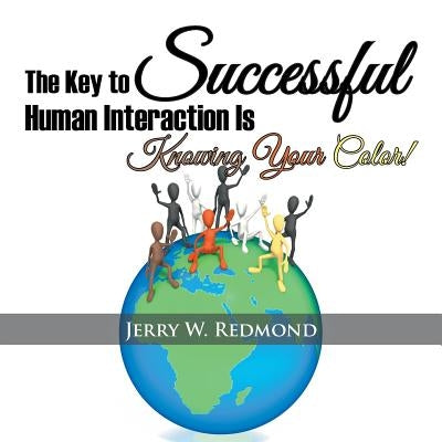 The Key to Successful Human Interaction Is Knowing Your Color! by Redmond, Jerry W.