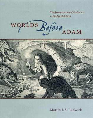 Worlds Before Adam: The Reconstruction of Geohistory in the Age of Reform by Rudwick, Martin J. S.