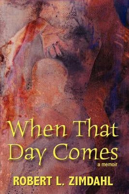 When That Day Comes: A Memoir by Zimdahl, Robert L.