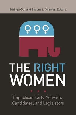The Right Women: Republican Party Activists, Candidates, and Legislators by Och, Malliga