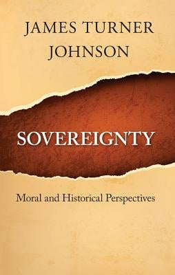 Sovereignty: Moral and Historical Perspectives by Johnson, James Turner