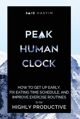 Peak Human Clock: How to Get up Early, Fix Eating Time Schedule, and Improve Exercise Routines to be Highly Productive by Said Hasyim