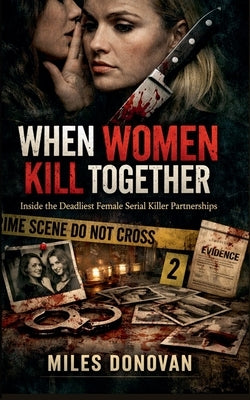 When Women Kill Together: Inside the Deadliest Female Serial Killer Partnerships by Donovan, Miles