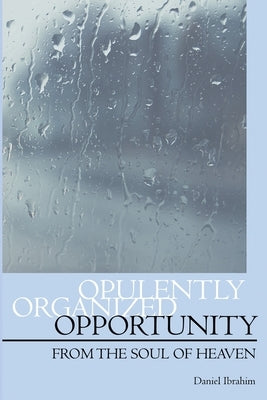 Opulently Organized Opportunity: From the Soul of Heaven by Ibrahim, Daniel
