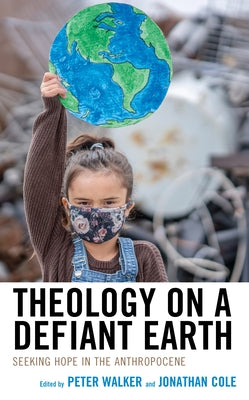 Theology on a Defiant Earth: Seeking Hope in the Anthropocene by Cole, Jonathan