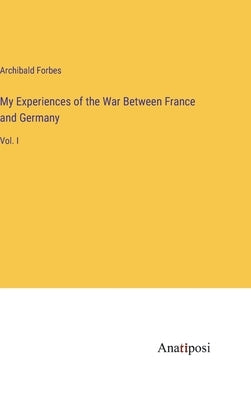 My Experiences of the War Between France and Germany: Vol. I by Forbes, Archibald