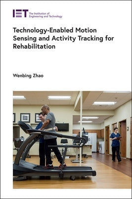 Technology-Enabled Motion Sensing and Activity Tracking for Rehabilitation by Zhao, Wenbing
