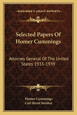 Selected Papers Of Homer Cummings: Attorney General Of The United States 1933-1939 by Cummings, Homer