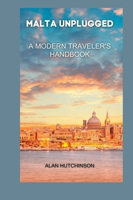 Malta Unplugged: A Modern Traveler's Handbook by Hutchinson, Alan
