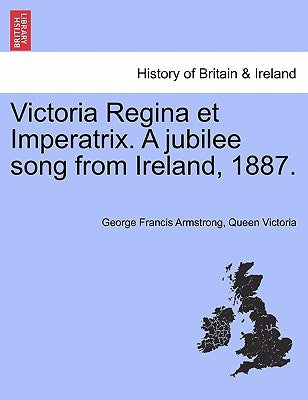 Victoria Regina Et Imperatrix. a Jubilee Song from Ireland, 1887. by Armstrong, George Francis