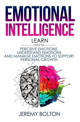 Emotional Intelligence: Learn How to Perceive Emotions, Understand Emotions, and Manage Emotions to Support Personal Growth by Bolton, Jeremy