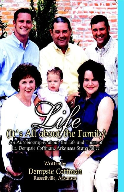Life (It's All about the Family): An Autobiography about the Life and Times of Lt. Dempsie Coffman, Arkansas State Police by Coffman, Dempsie