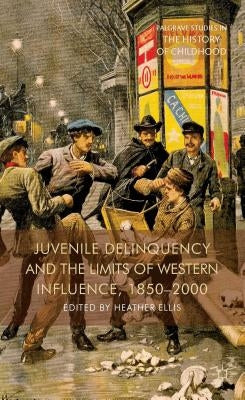 Juvenile Delinquency and the Limits of Western Influence, 1850-2000 by Ellis, H.
