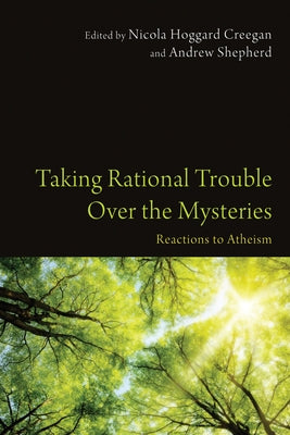 Taking Rational Trouble Over the Mysteries: Reactions to Atheism by Hoggard Creegan, Nicola