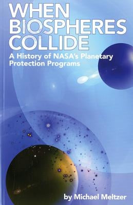 4234 When Biospheres Collide: A History of NASA's Planetary Protection Programs: A History of NASA's Planetary Protection Programs by Meltzer, Michael