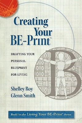 Creating Your Be-Print: Drafting Your Personal Blueprint for Living by Roy, Shelley Ann-Workman