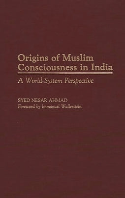Origins of Muslim Consciousness in India: A World-System Perspective by Ahmad, Syed Nesar