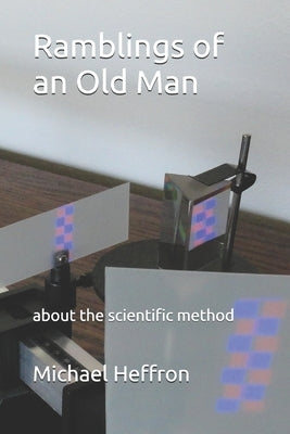 Ramblings of an Old Man: about the scientific method by Heffron, Michael Edward
