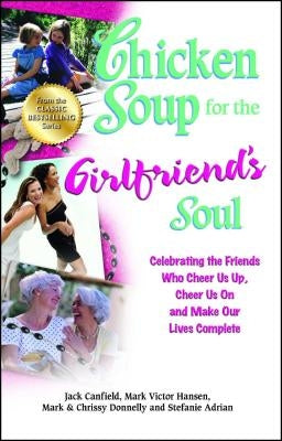 Chicken Soup for the Girlfriend's Soul: Celebrating the Friends Who Cheer Us Up, Cheer Us on and Make Our Lives Complete by Canfield, Jack