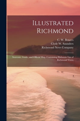 Illustrated Richmond; Souvenir, Guide, and Official Map, Containing Elaborate List of Richmond Views by Saunders, Clyde W.