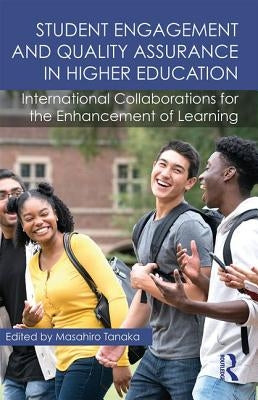 Student Engagement and Quality Assurance in Higher Education: International Collaborations for the Enhancement of Learning by Tanaka, Masahiro