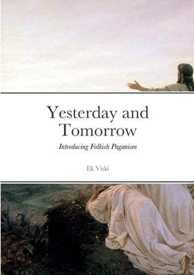 Yesterday and Tomorrow: Introducing Folkish Paganism by Vitki, Ek