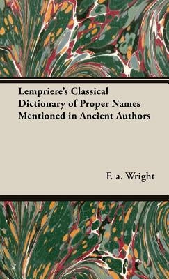 Lempriere's Classical Dictionary of Proper Names Mentioned in Ancient Authors by Wright, F. a.