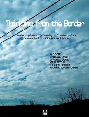 Thinking from the Border: Methodological and Epistemological Experimentations Between the Arts and the Human Sciences by Bossé, Anne