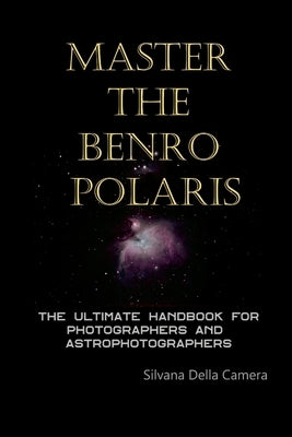 Master the Benro Polaris: The Ultimate Handbook for Photographers and Astrophotographers by Della Camera, Silvana