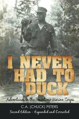 I Never Had to Duck: Adventures in the Peacetime Marine Corps by Peters, C. a. (Chuck)