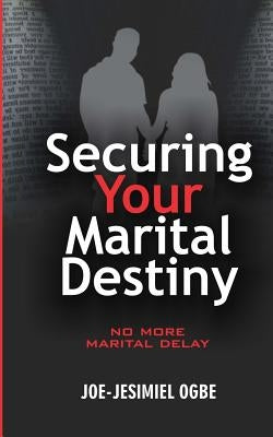 Securing Your Marital Destiny: No More Marital Delay by Ogbe, Joe-Jesimiel