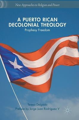 A Puerto Rican Decolonial Theology: Prophesy Freedom by Delgado, Teresa